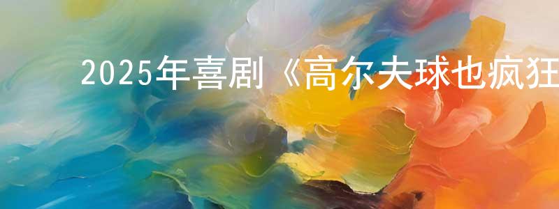﻿曹洪福的网络影视资源,﻿2025年喜剧《高尔夫球也疯狂2/球场古惑仔2》BD中英双字迅雷下载_电影天堂